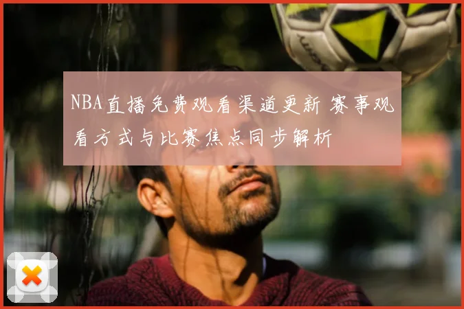 NBA直播免费观看渠道更新 赛事观看方式与比赛焦点同步解析
