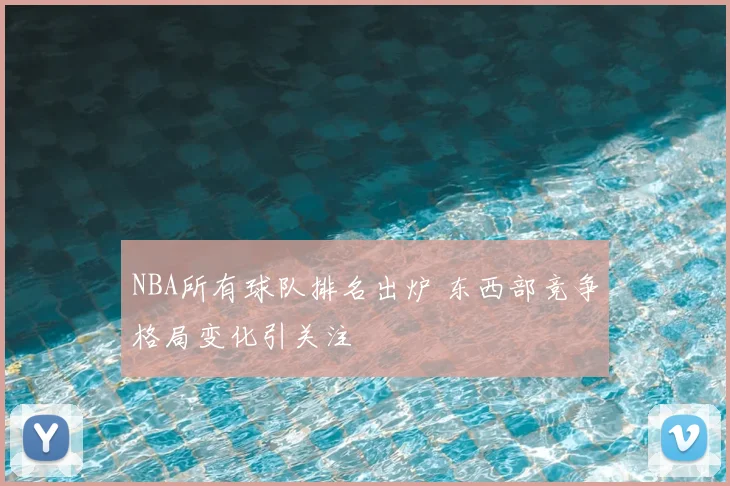 NBA所有球队排名出炉 东西部竞争格局变化引关注