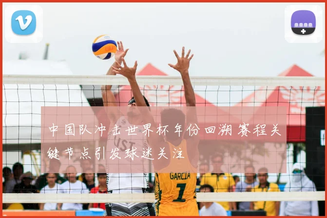 中国队冲击世界杯年份回溯 赛程关键节点引发球迷关注
