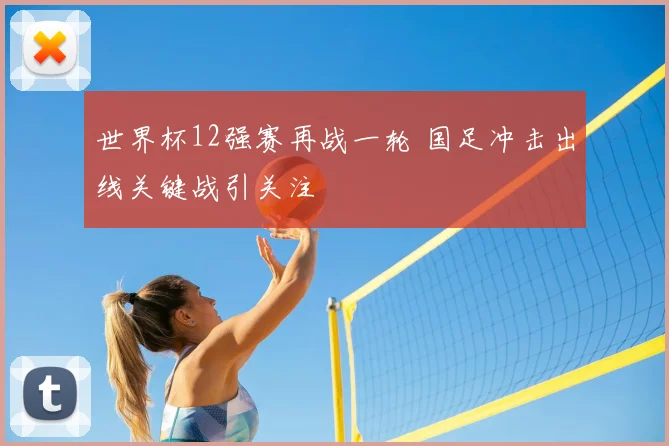 世界杯12强赛再战一轮 国足冲击出线关键战引关注