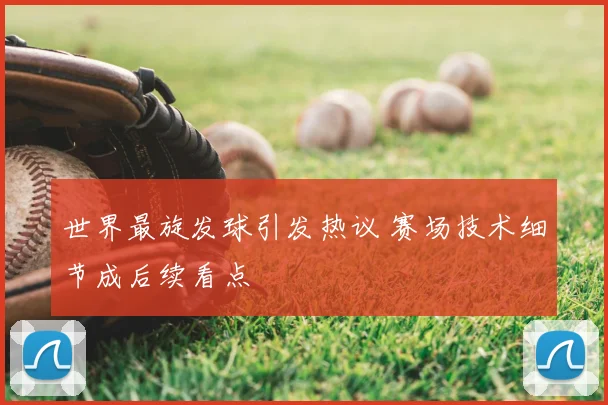 世界最旋发球引发热议 赛场技术细节成后续看点