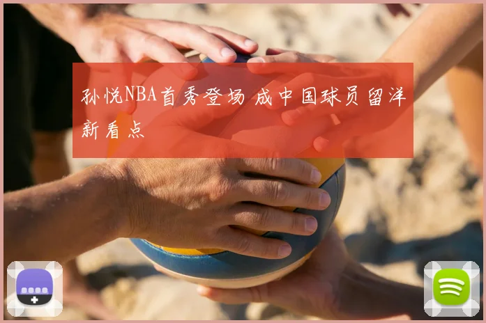 孙悦NBA首秀登场 成中国球员留洋新看点