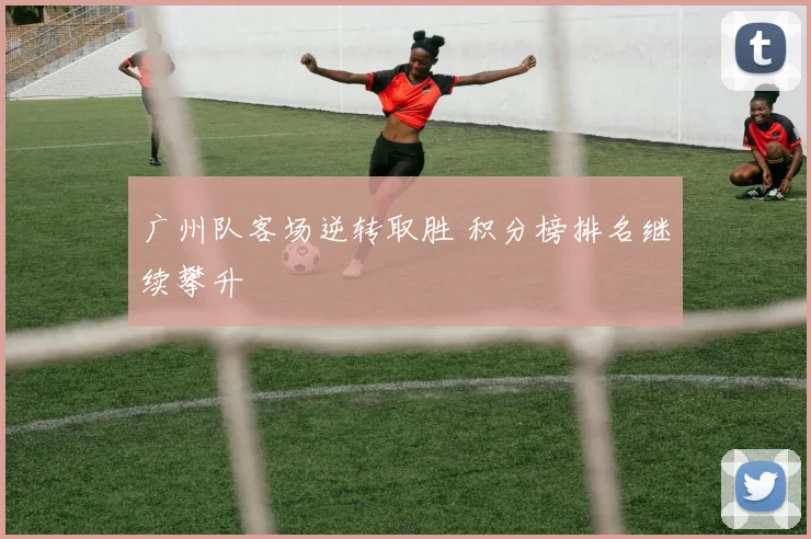 广州队客场逆转取胜 积分榜排名继续攀升