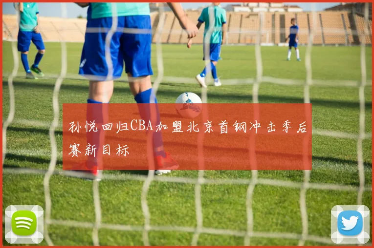 孙悦回归CBA加盟北京首钢冲击季后赛新目标