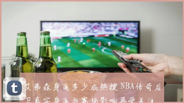 艾弗森身高多少成热搜 NBA传奇后卫真实身高与赛场影响再受关注