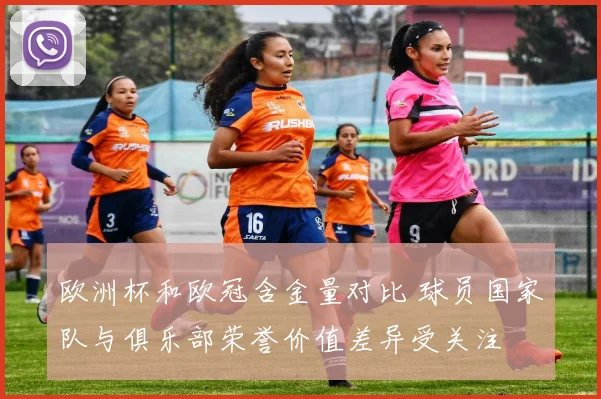 欧洲杯和欧冠含金量对比 球员国家队与俱乐部荣誉价值差异受关注