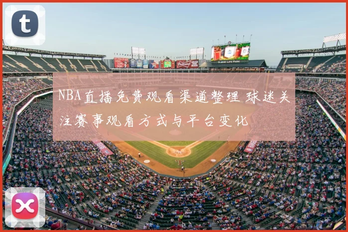 NBA直播免费观看渠道整理 球迷关注赛事观看方式与平台变化