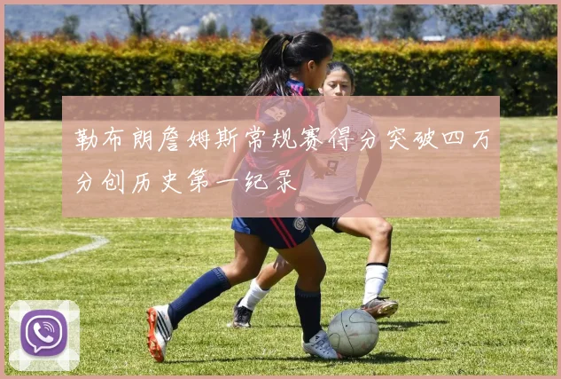 勒布朗詹姆斯常规赛得分突破四万分创历史第一纪录