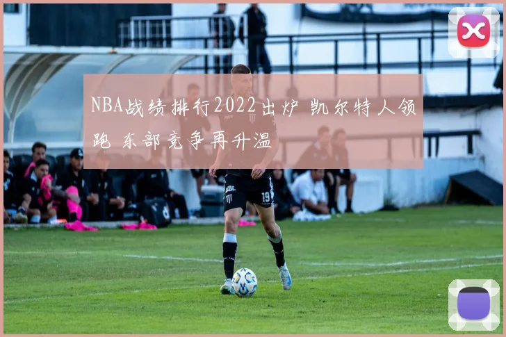 NBA战绩排行2022出炉 凯尔特人领跑 东部竞争再升温