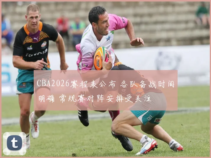 CBA2026赛程表公布 各队备战时间明确 常规赛对阵安排受关注