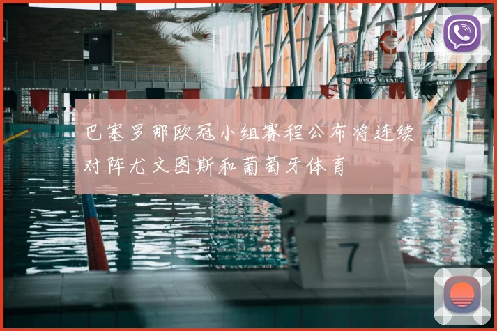 巴塞罗那欧冠小组赛程公布将连续对阵尤文图斯和葡萄牙体育