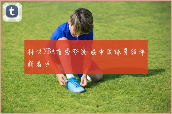 孙悦NBA首秀登场 成中国球员留洋新看点