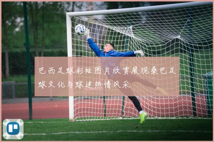 巴西足球彩绘图片欣赏展现桑巴足球文化与球迷热情风采