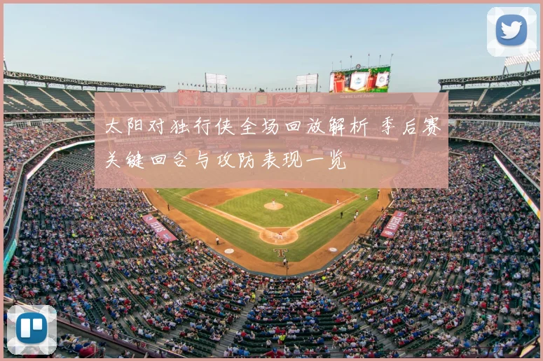 太阳对独行侠全场回放解析 季后赛关键回合与攻防表现一览