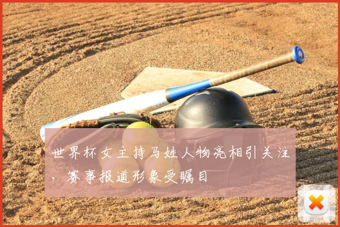 世界杯女主持马姓人物亮相引关注，赛事报道形象受瞩目