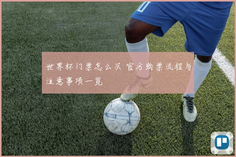世界杯门票怎么买 官方购票流程与注意事项一览