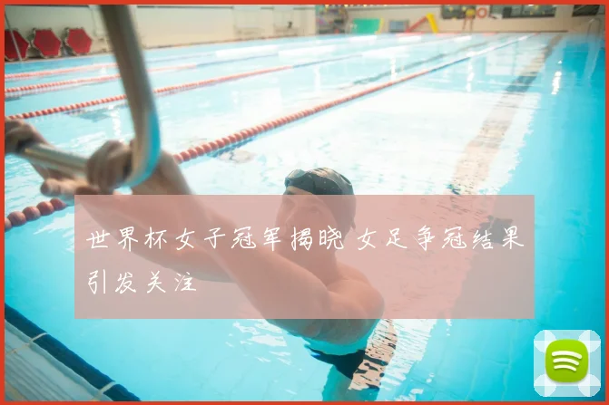 世界杯女子冠军揭晓 女足争冠结果引发关注