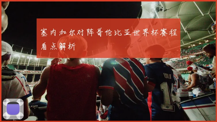塞内加尔对阵哥伦比亚世界杯赛程看点解析