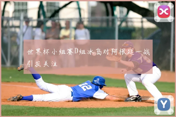 世界杯小组赛D组冰岛对阿根廷一战引发关注