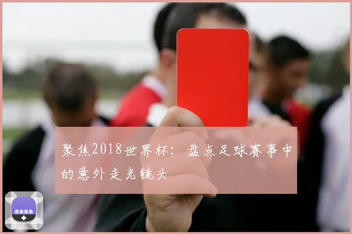聚焦2018世界杯：盘点足球赛事中的意外走光镜头