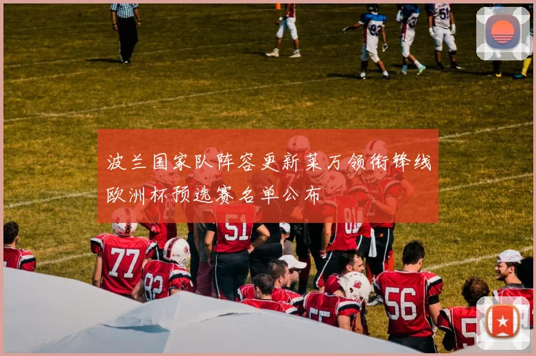 波兰国家队阵容更新莱万领衔锋线欧洲杯预选赛名单公布
