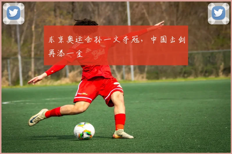 东京奥运会孙一文夺冠，中国击剑再添一金
