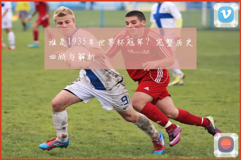 谁是1935年世界杯冠军？完整历史回顾与解析