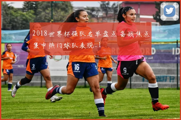 2018世界杯强队名单盘点 备战焦点集中热门球队表现_1