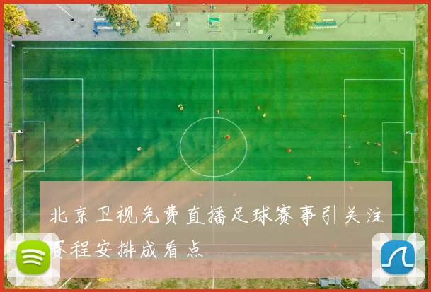 北京卫视免费直播足球赛事引关注赛程安排成看点